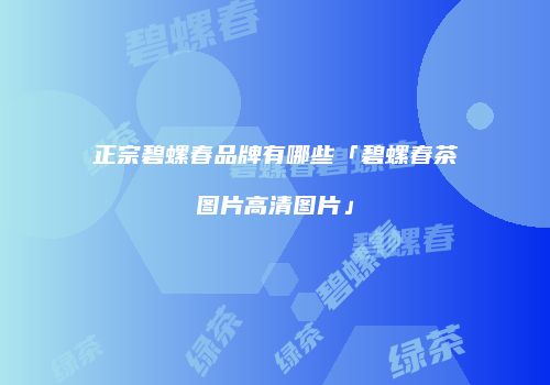 正宗碧螺春品牌有哪些「碧螺春茶图片高清图片」