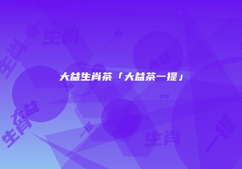 大益生肖茶「大益茶一提」