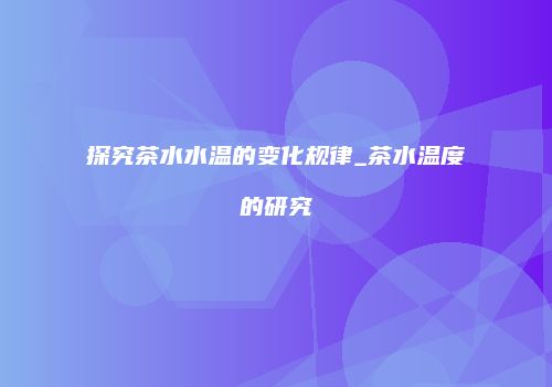 探究茶水水温的变化规律_茶水温度的研究