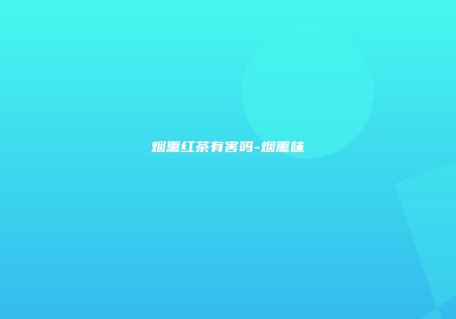 烟熏红茶有害吗-烟熏味