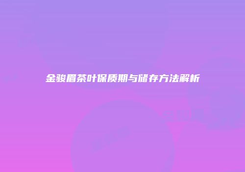 金骏眉茶叶保质期与储存方法解析