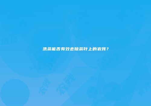 洗茶能否有效去除茶叶上的农残？