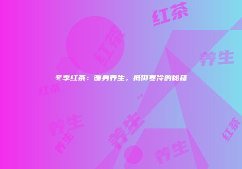 冬季红茶：暖身养生，抵御寒冷的秘籍