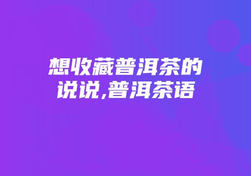 想收藏普洱茶的说说,普洱茶语