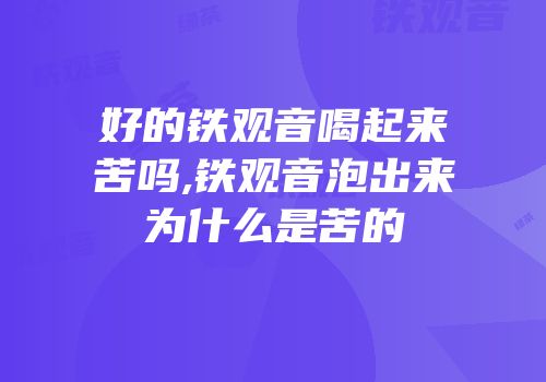 好的铁观音喝起来苦吗,铁观音泡出来为什么是苦的