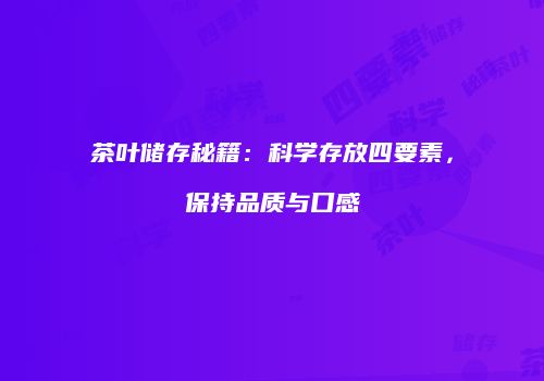 茶叶储存秘籍：科学存放四要素，保持品质与口感