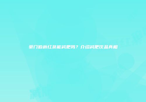 豪门伯爵红茶能减肥吗？介绍减肥饮品真相