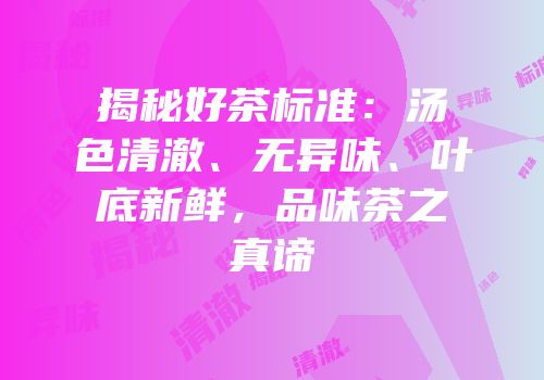 揭秘好茶标准：汤色清澈、无异味、叶底新鲜，品味茶之真谛