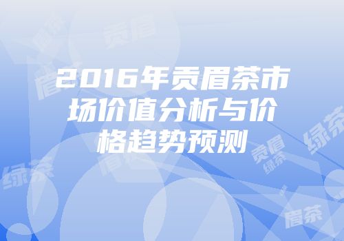 2016年贡眉茶市场价值分析与价格趋势预测