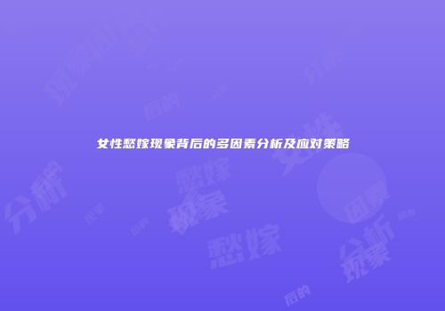 女性愁嫁现象背后的多因素分析及应对策略