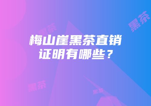 梅山崖黑茶直销证明有哪些？