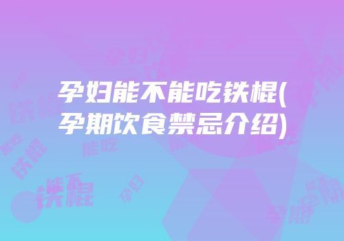 孕妇能不能吃铁棍(孕期饮食禁忌介绍)