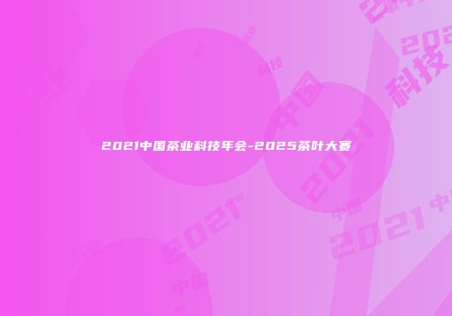 2021中国茶业科技年会-2025茶叶大赛