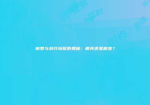 螃蟹与茶叶搭配的奥秘：相克还是相宜？