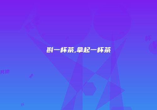 斟一杯茶,拿起一杯茶