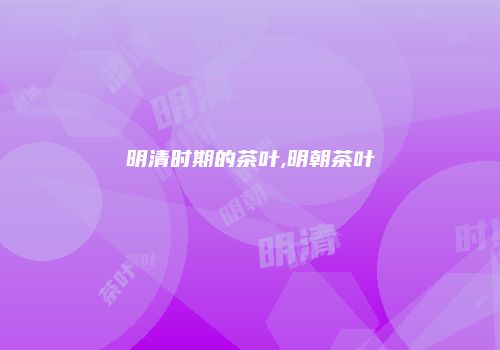 明清时期的茶叶,明朝茶叶