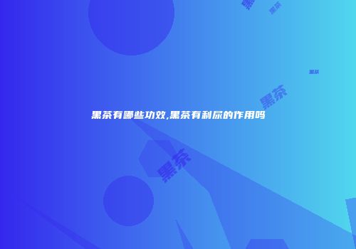 黑茶有哪些功效,黑茶有利尿的作用吗