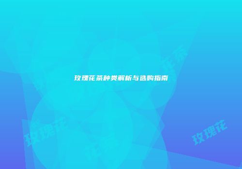 玫瑰花茶种类解析与选购指南
