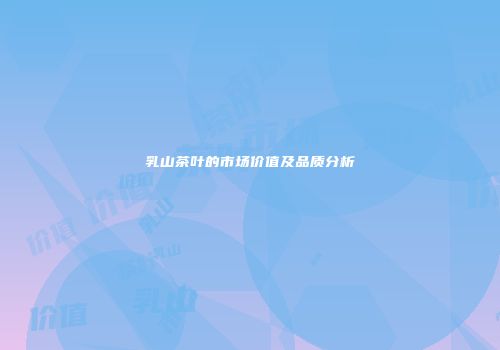 乳山茶叶的市场价值及品质分析