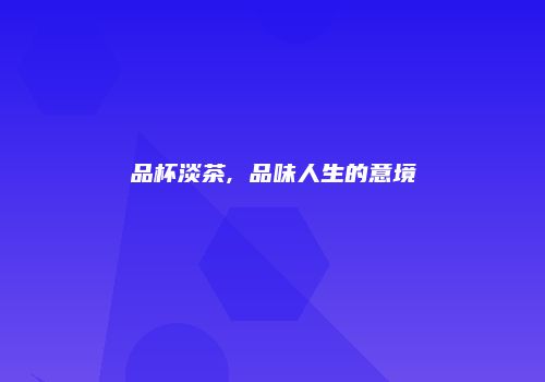 品杯淡茶, 品味人生的意境