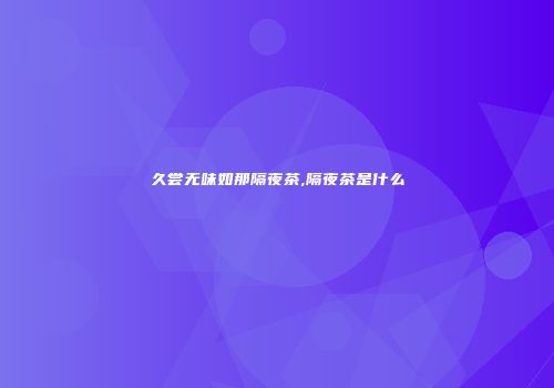 久尝无味如那隔夜茶,隔夜茶是什么