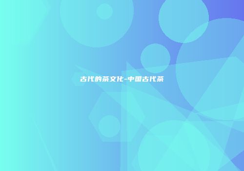 古代的茶文化-中国古代茶