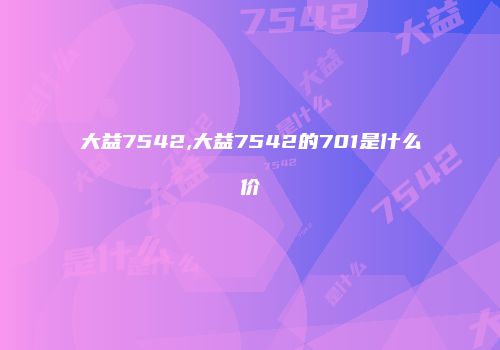 大益7542,大益7542的701是什么价