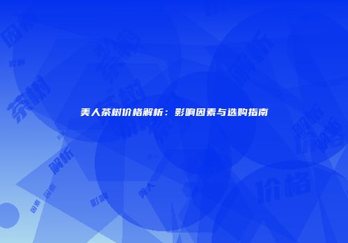 美人茶树价格解析：影响因素与选购指南