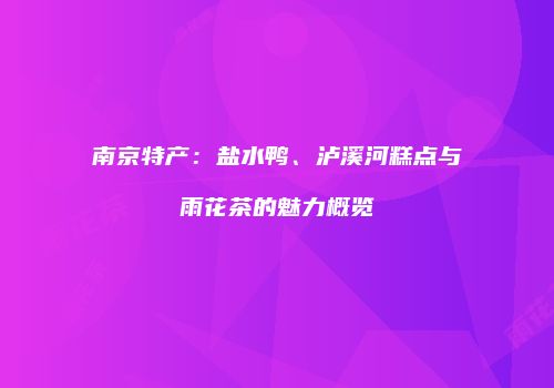 南京特产：盐水鸭、泸溪河糕点与雨花茶的魅力概览
