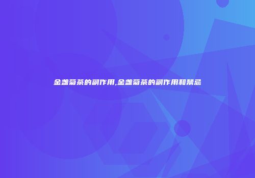 金盏菊茶的副作用,金盏菊茶的副作用和禁忌