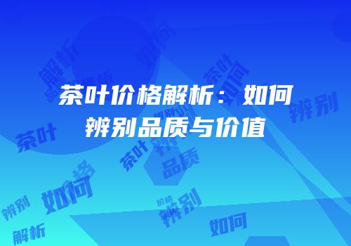 茶叶价格解析：如何辨别品质与价值