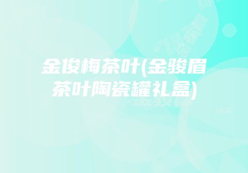 金俊梅茶叶(金骏眉茶叶陶瓷罐礼盒)