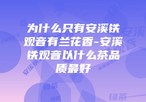 为什么只有安溪铁观音有兰花香-安溪铁观音以什么茶品质最好