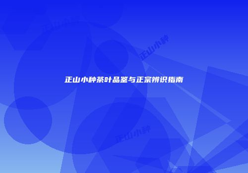 正山小种茶叶品鉴与正宗辨识指南