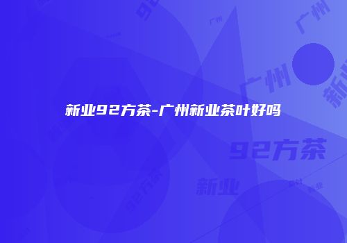 新业92方茶-广州新业茶叶好吗