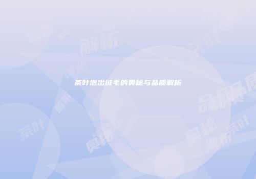 茶叶泡出绒毛的奥秘与品质解析