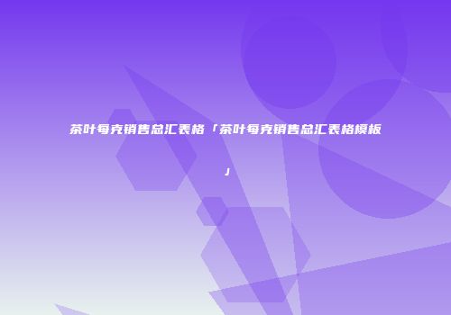 茶叶每克销售总汇表格「茶叶每克销售总汇表格模板」
