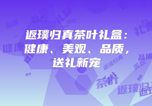 返璞归真茶叶礼盒：健康、美观、品质，送礼新宠