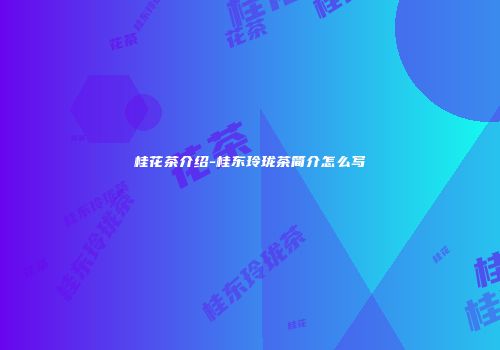桂花茶介绍-桂东玲珑茶简介怎么写