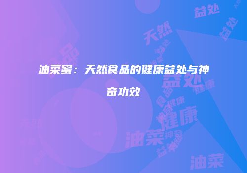 油菜蜜：天然食品的健康益处与神奇功效