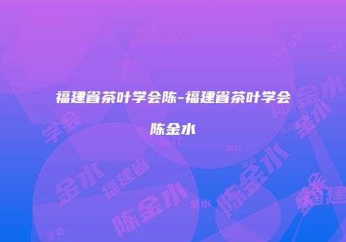 福建省茶叶学会陈-福建省茶叶学会陈金水