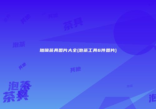 玻璃茶具图片大全(泡茶工具6件图片)