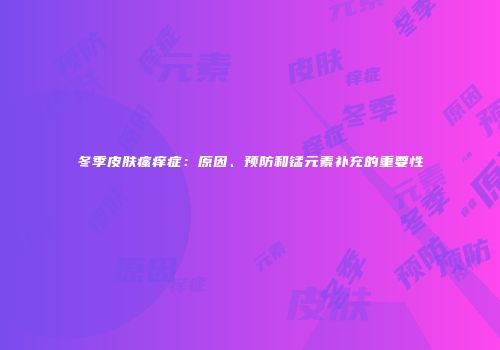 冬季皮肤瘙痒症：原因、预防和锰元素补充的重要性