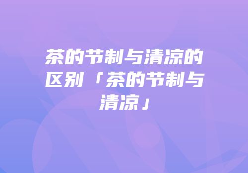 茶的节制与清凉的区别「茶的节制与清凉」