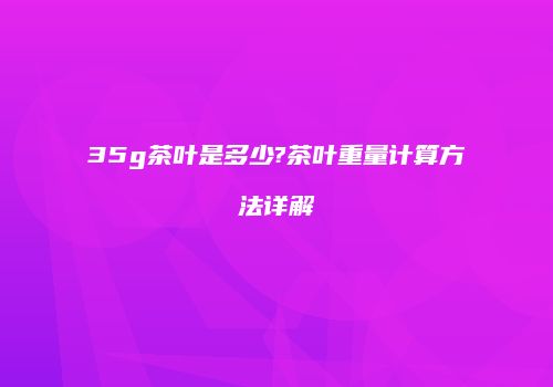 35g茶叶是多少?茶叶重量计算方法详解