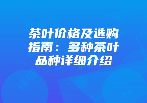 茶叶价格及选购指南：多种茶叶品种详细介绍