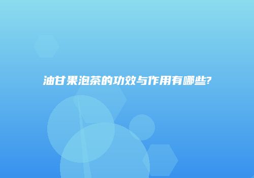 油甘果泡茶的功效与作用有哪些?