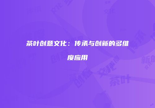 茶叶创意文化：传承与创新的多维度应用