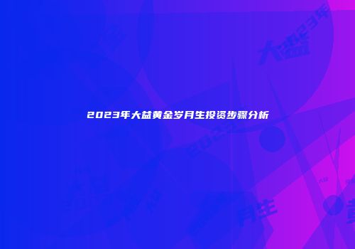 2023年大益黄金岁月生投资步骤分析