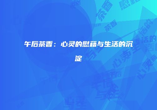 午后茶香：心灵的慰藉与生活的沉淀